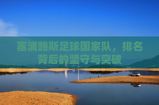 塞浦路斯足球国家队，排名背后的坚守与突破