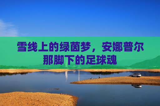 雪线上的绿茵梦，安娜普尔那脚下的足球魂