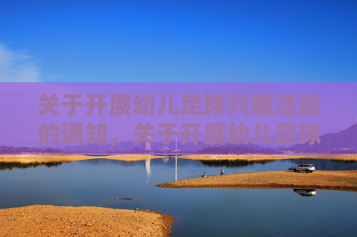 关于开展幼儿足球兴趣活动的通知,关于开展幼儿足球兴趣活动的通知 关于开展幼儿足球兴趣活动的通知,关于开展幼儿足球兴趣活动的通知
