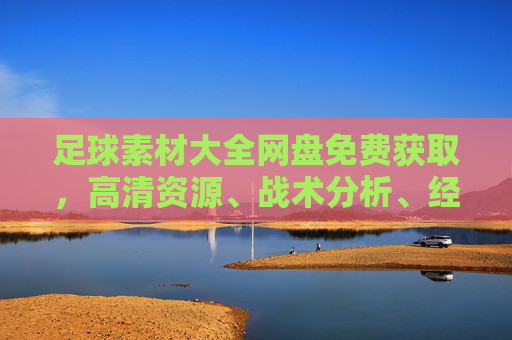 足球素材大全网盘免费获取,高清资源、战术分析、经典赛事一网打尽! 足球素材大全网盘免费获取,高清资源、战术分析、经典赛事一网打尽!