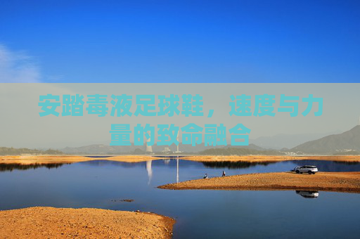 安踏毒液足球鞋,速度与力量的致命融合 安踏毒液足球鞋,速度与力量的致命融合