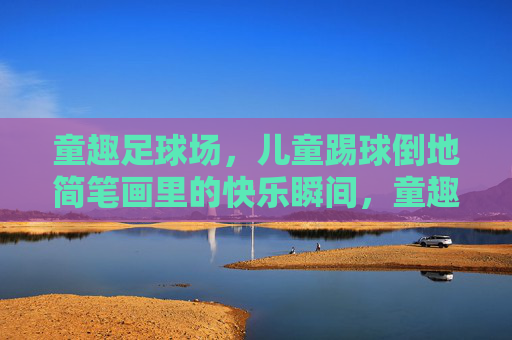 童趣足球场,儿童踢球倒地简笔画里的快乐瞬间,童趣足球场,简笔画里的倒地快乐瞬间 童趣足球场,儿童踢球倒地简笔画里的快乐瞬间,童趣足球场,简笔画里的倒地快乐瞬间