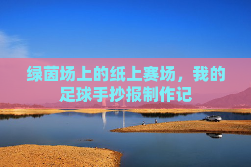 绿茵场上的纸上赛场,我的足球手抄报制作记 绿茵场上的纸上赛场,我的足球手抄报制作记