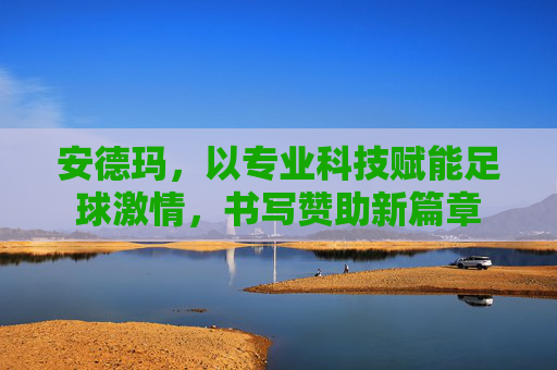 安德玛，以专业科技赋能足球激情，书写赞助新篇章