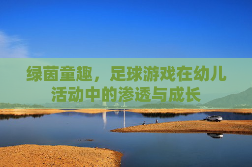 绿茵童趣,足球游戏在幼儿活动中的渗透与成长 绿茵童趣,足球游戏在幼儿活动中的渗透与成长