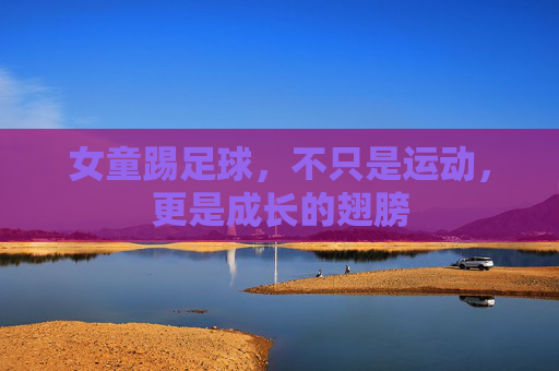 女童踢足球,不只是运动,更是成长的翅膀 女童踢足球,不只是运动,更是成长的翅膀
