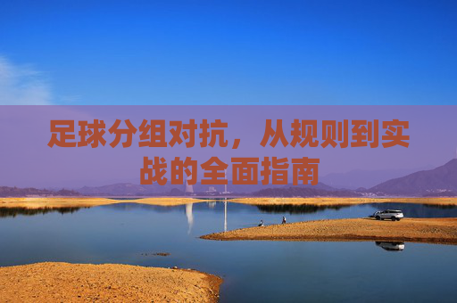 足球分组对抗，从规则到实战的全面指南
