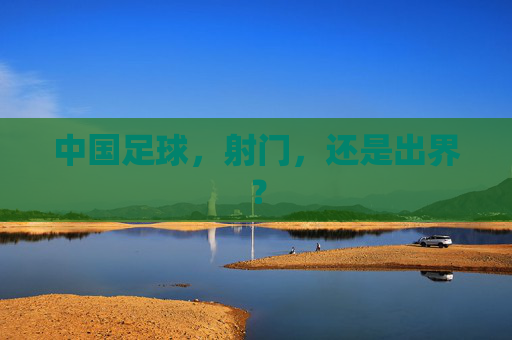 中国足球,射门,还是出界? 中国足球,射门,还是出界?