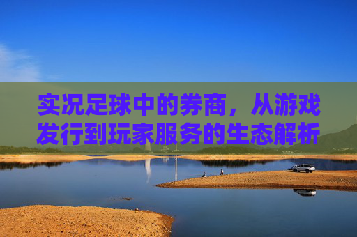 实况足球中的券商，从游戏发行到玩家服务的生态解析