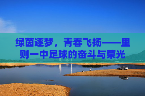 绿茵逐梦，青春飞扬——里则一中足球的奋斗与荣光