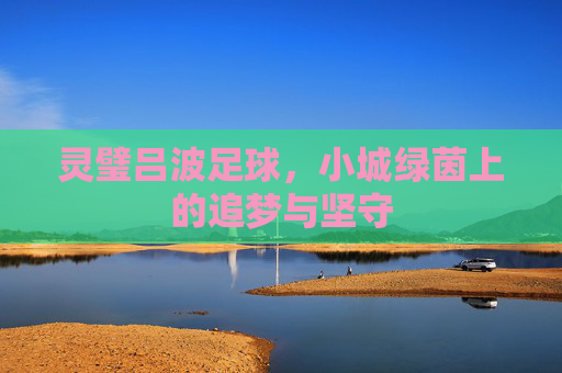 灵璧吕波足球，小城绿茵上的追梦与坚守