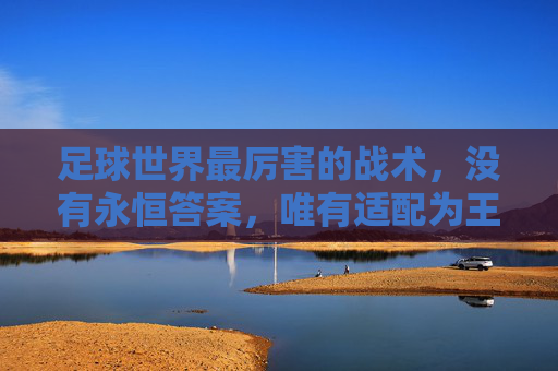 足球世界最厉害的战术，没有永恒答案，唯有适配为王
