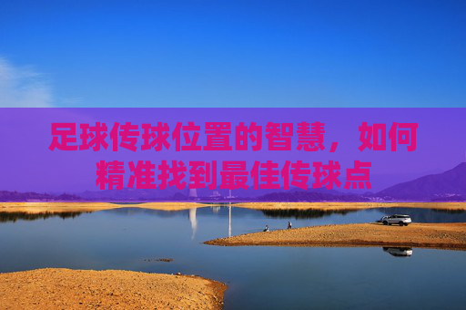 足球传球位置的智慧，如何精准找到最佳传球点