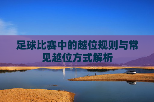 足球比赛中的越位规则与常见越位方式解析