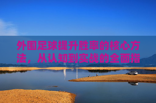 外围足球提升胜率的核心方法,从认知到实战的全面指南,外围足球胜率提升核心方法,认知到实战全指南 外围足球提升胜率的核心方法,从认知到实战的全面指南,外围足球胜率提升核心方法,认知到实战全指南