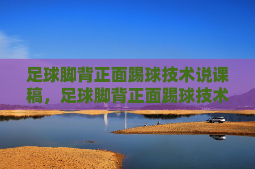 足球脚背正面踢球技术说课稿，足球脚背正面踢球技术说课稿