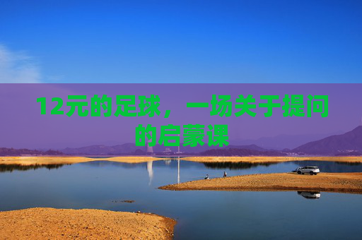 12元的足球,一场关于提问的启蒙课 12元的足球,一场关于提问的启蒙课