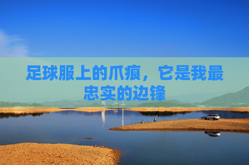 足球服上的爪痕,它是我最忠实的边锋 足球服上的爪痕,它是我最忠实的边锋