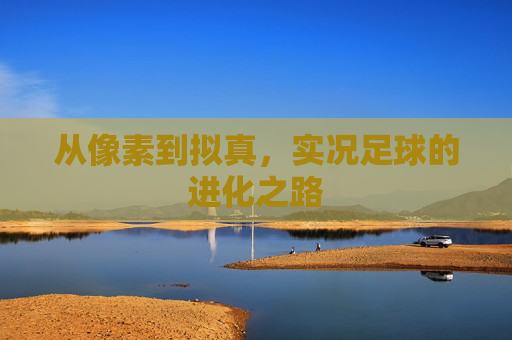 从像素到拟真，实况足球的进化之路