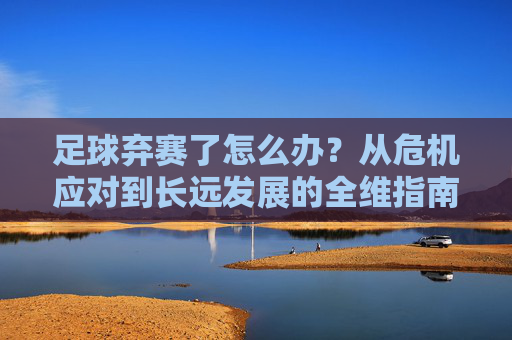 足球弃赛了怎么办?从危机应对到长远发展的全维指南,足球弃赛危机应对与长远发展全维指南 足球弃赛了怎么办?从危机应对到长远发展的全维指南,足球弃赛危机应对与长远发展全维指南