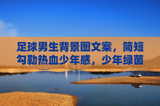 足球男生背景图文案，简短勾勒热血少年感，少年绿茵，热血滚烫