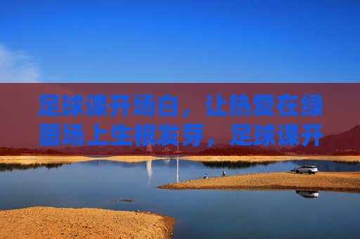 足球课开场白，让热爱在绿茵场上生根发芽，足球课开场，让热爱在绿茵场生根发芽