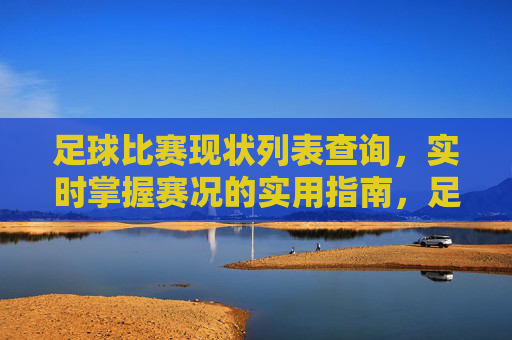 足球比赛现状列表查询,实时掌握赛况的实用指南,足球赛况实时查询实用指南 足球比赛现状列表查询,实时掌握赛况的实用指南,足球赛况实时查询实用指南