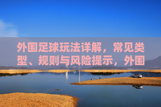 外围足球玩法详解,常见类型、规则与风险提示,外围足球玩法详解,常见类型、规则与风险提示 外围足球玩法详解,常见类型、规则与风险提示,外围足球玩法详解,常见类型、规则与风险提示