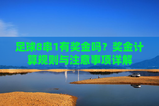 足球8串1有奖金吗?奖金计算规则与注意事项详解 足球8串1有奖金吗?奖金计算规则与注意事项详解