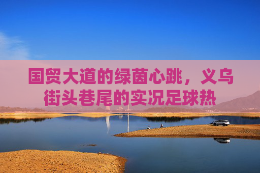 国贸大道的绿茵心跳，义乌街头巷尾的实况足球热