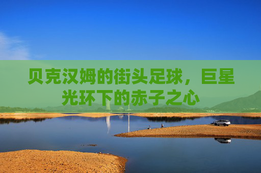 贝克汉姆的街头足球，巨星光环下的赤子之心