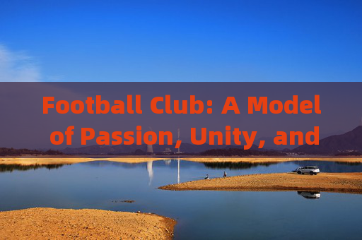 Football Club: A Model of Passion, Unity, and Excellence,足球俱乐部,热情、团结与卓越的典范 Football Club: A Model of Passion, Unity, and Excellence,足球俱乐部,热情、团结与卓越的典范