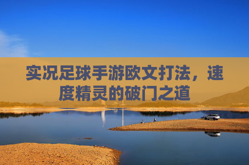 实况足球手游欧文打法，速度精灵的破门之道