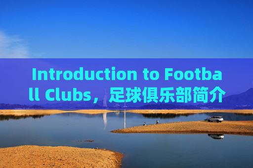 Introduction to Football Clubs,足球俱乐部简介 Introduction to Football Clubs,足球俱乐部简介