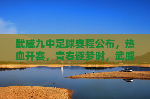 武威九中足球赛程公布,热血开赛,青春逐梦时,武威九中足球赛程公布,热血开赛,青春逐梦时 武威九中足球赛程公布,热血开赛,青春逐梦时,武威九中足球赛程公布,热血开赛,青春逐梦时