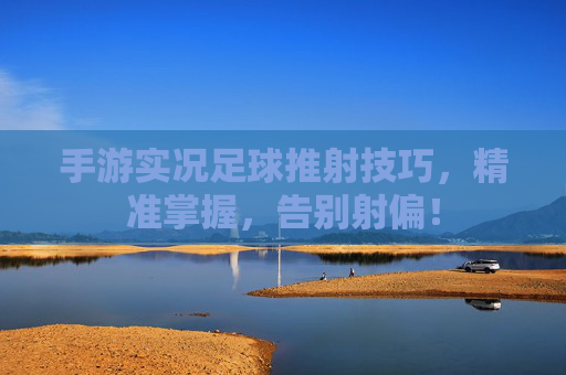 手游实况足球推射技巧，精准掌握，告别射偏！