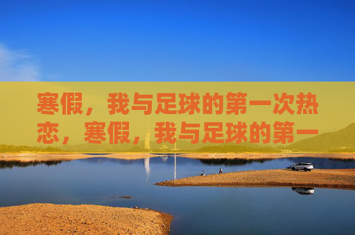 寒假，我与足球的第一次热恋，寒假，我与足球的第一次热恋