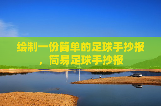 绘制一份简单的足球手抄报，简易足球手抄报