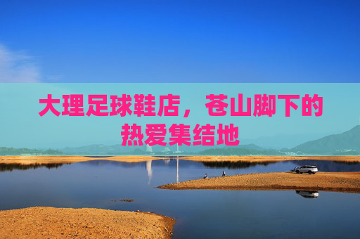 大理足球鞋店，苍山脚下的热爱集结地