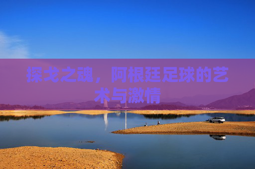探戈之魂，阿根廷足球的艺术与激情