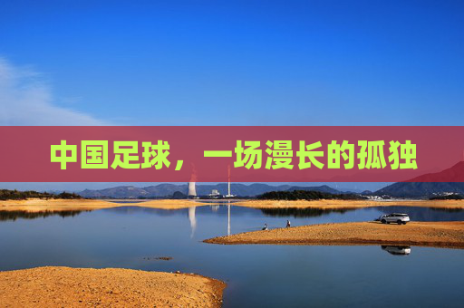 中国足球，一场漫长的孤独