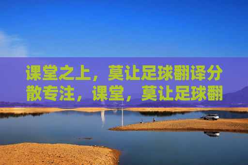 课堂之上，莫让足球翻译分散专注，课堂，莫让足球翻译分散专注