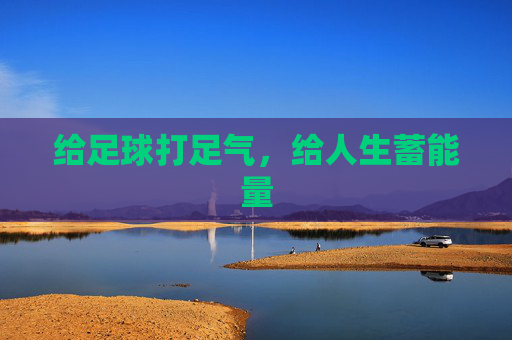 给足球打足气,给人生蓄能量 给足球打足气,给人生蓄能量