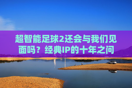超智能足球2还会与我们见面吗？经典IP的十年之问