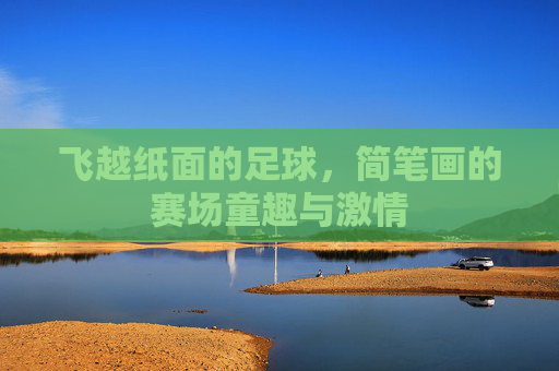 飞越纸面的足球，简笔画的赛场童趣与激情