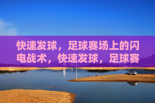 快速发球，足球赛场上的闪电战术，快速发球，足球赛场的闪电战