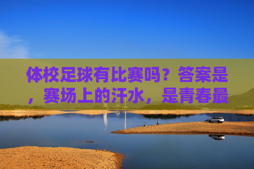体校足球有比赛吗？答案是，赛场上的汗水，是青春最亮的勋章！体校足球赛场，汗水是青春的勋章
