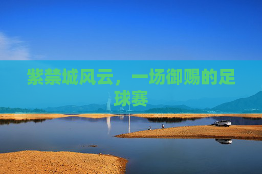 紫禁城风云,一场御赐的足球赛 紫禁城风云,一场御赐的足球赛