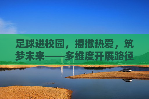 足球进校园，播撒热爱，筑梦未来——多维度开展路径探索