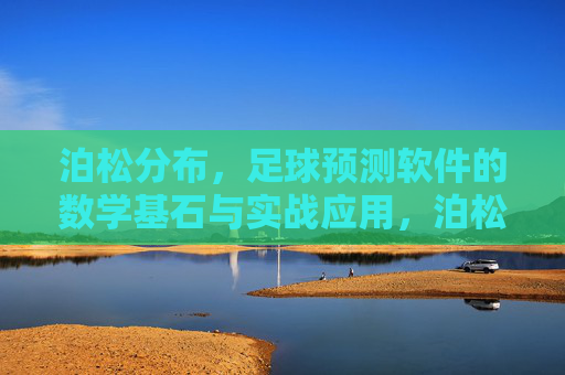 泊松分布，足球预测软件的数学基石与实战应用，泊松分布，足球预测软件的数学基石与实战应用